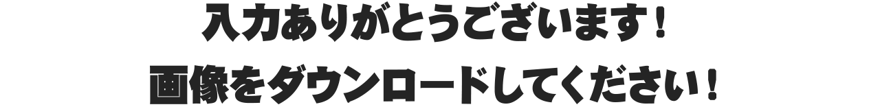 入力ありがとうございます！画像をダウンロードしてください！